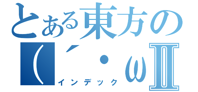 とある東方の（´・ω・｀）Ⅱ（インデック）