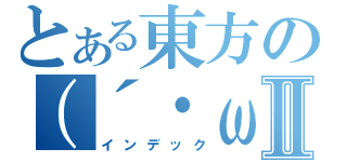 とある東方の（´・ω・｀）Ⅱ（インデック）