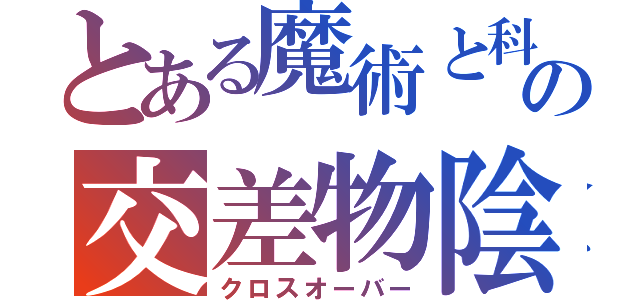 とある魔術と科学の交差物陰（クロスオーバー）