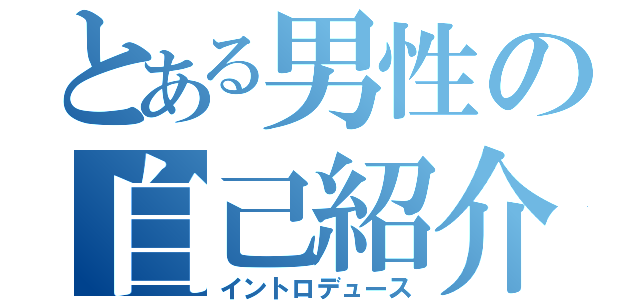 とある男性の自己紹介（イントロデュース）