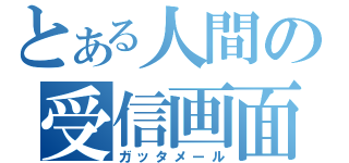 とある人間の受信画面（ガッタメール）