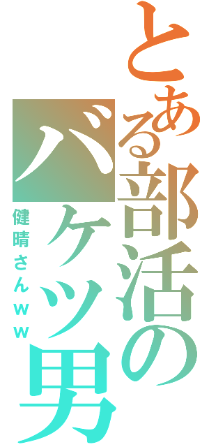 とある部活のバケツ男（健晴さんｗｗ）