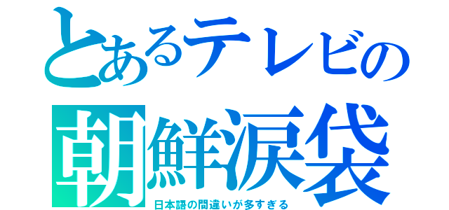 とあるテレビの朝鮮涙袋（日本語の間違いが多すぎる）