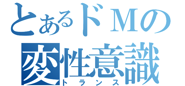 とあるドＭの変性意識（トランス）