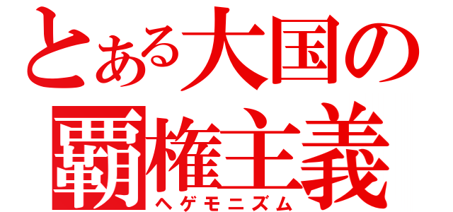 とある大国の覇権主義（ヘゲモニズム）