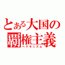 とある大国の覇権主義（ヘゲモニズム）