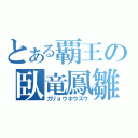 とある覇王の臥竜鳳雛（ガリョウホウスウ）