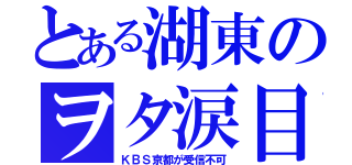 とある湖東のヲタ涙目（ＫＢＳ京都が受信不可）