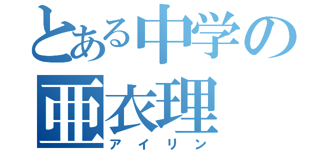 とある中学の亜衣理（アイリン）