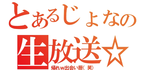 とあるじょなの生放送☆彡（帰れｗ出会い厨（笑））