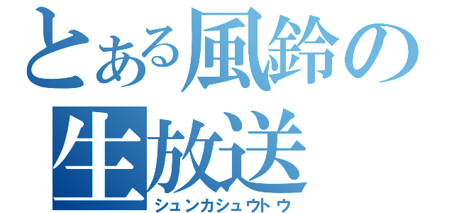 とある風鈴の生放送（シュンカシュウトウ）