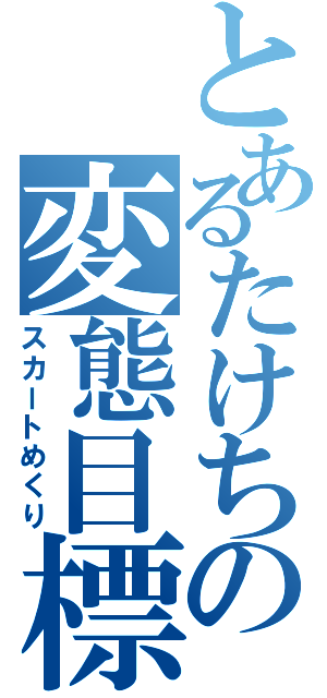 とあるたけちの変態目標（スカートめくり）