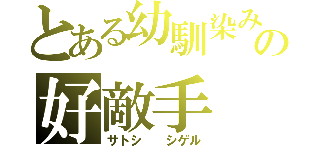 とある幼馴染みの好敵手（サトシ  シゲル）