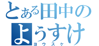 とある田中のようすけ（ヨウスケ）