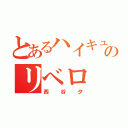 とあるハイキュー！！のリベロ（西谷夕）