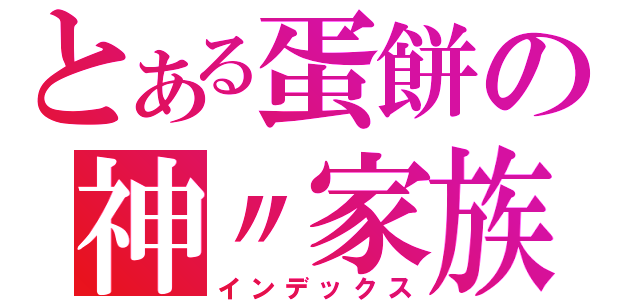 とある蛋餅の神〃家族（インデックス）