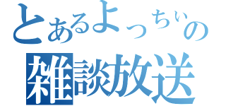 とあるよっちぃの雑談放送（）