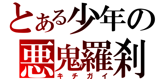 とある少年の悪鬼羅刹（キチガイ）