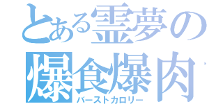 とある霊夢の爆食爆肉（バーストカロリー）