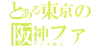 とある東京の阪神ファン（アンチ巨人）