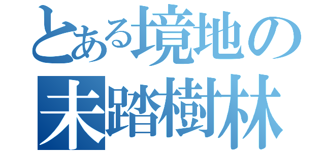 とある境地の未踏樹林（）