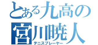 とある九高の宮川暁人（テニスプレーヤー）