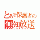 とある保護者の無知放送（しらんがな）