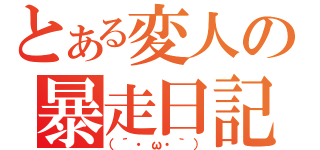 とある変人の暴走日記（（´・ω・｀））