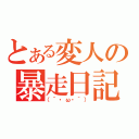 とある変人の暴走日記（（´・ω・｀））