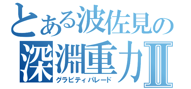 とある波佐見の深淵重力Ⅱ（グラビティパレード）