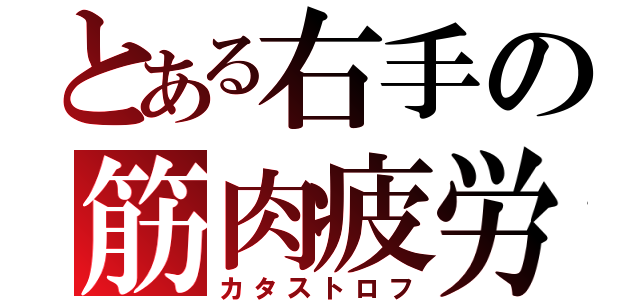 とある右手の筋肉疲労（カタストロフ）