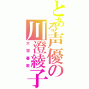 とある声優の川澄綾子（大空春歌）