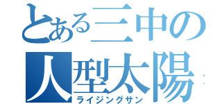 とある三中の人型太陽（ライジングサン）