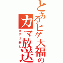 とあるヒゲ大福のカマ放送（オチは無し）