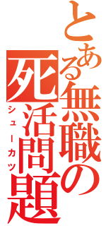 とある無職の死活問題（シューカツ）