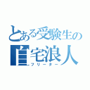 とある受験生の自宅浪人（フリーター）