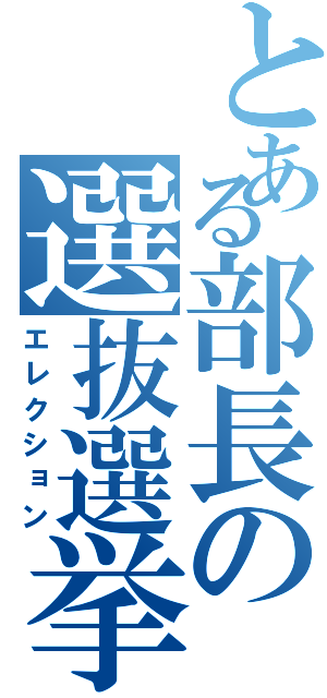 とある部長の選抜選挙（エレクション）