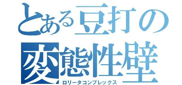 とある豆打の変態性壁（ロリータコンプレックス）