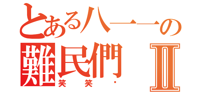 とある八一一の難民們Ⅱ（笑笑帮）