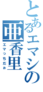 とあるエマシの亜香里（エマっちだぉ）