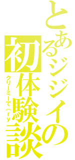 とあるジジイの初体験談（クリーミーで（ｒｙ）