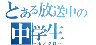 とある放送中の中学生（～モノクロ～）