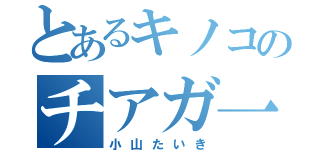 とあるキノコのチアガ一ル（小山たいき）