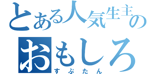 とある人気生主のおもしろ雑談放送（すぷたん）