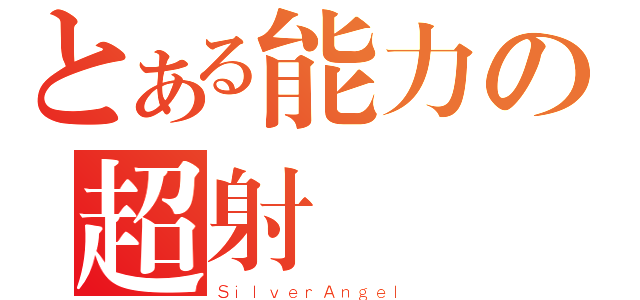 とある能力の超射砲（ＳｉｌｖｅｒＡｎｇｅｌ）