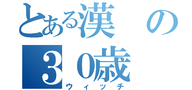 とある漢の３０歳（ウィッチ）