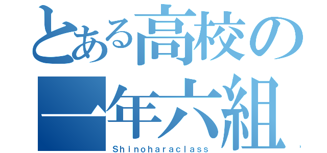 とある高校の一年六組（Ｓｈｉｎｏｈａｒａｃｌａｓｓ）