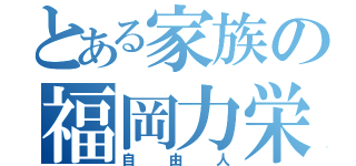 とある家族の福岡力栄（自由人）