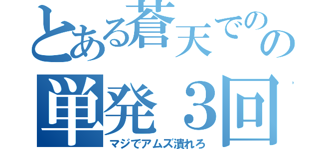 とある蒼天でのの単発３回（マジでアムズ潰れろ）