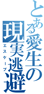 とある愛生の現実逃避（エスケープ）